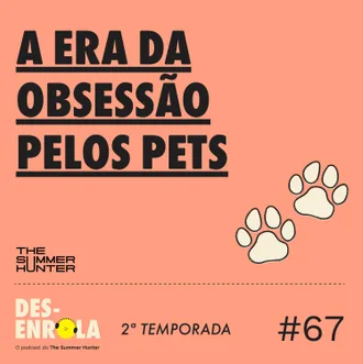 Capa do episódio: #67 - A era da obsessão pelos pets