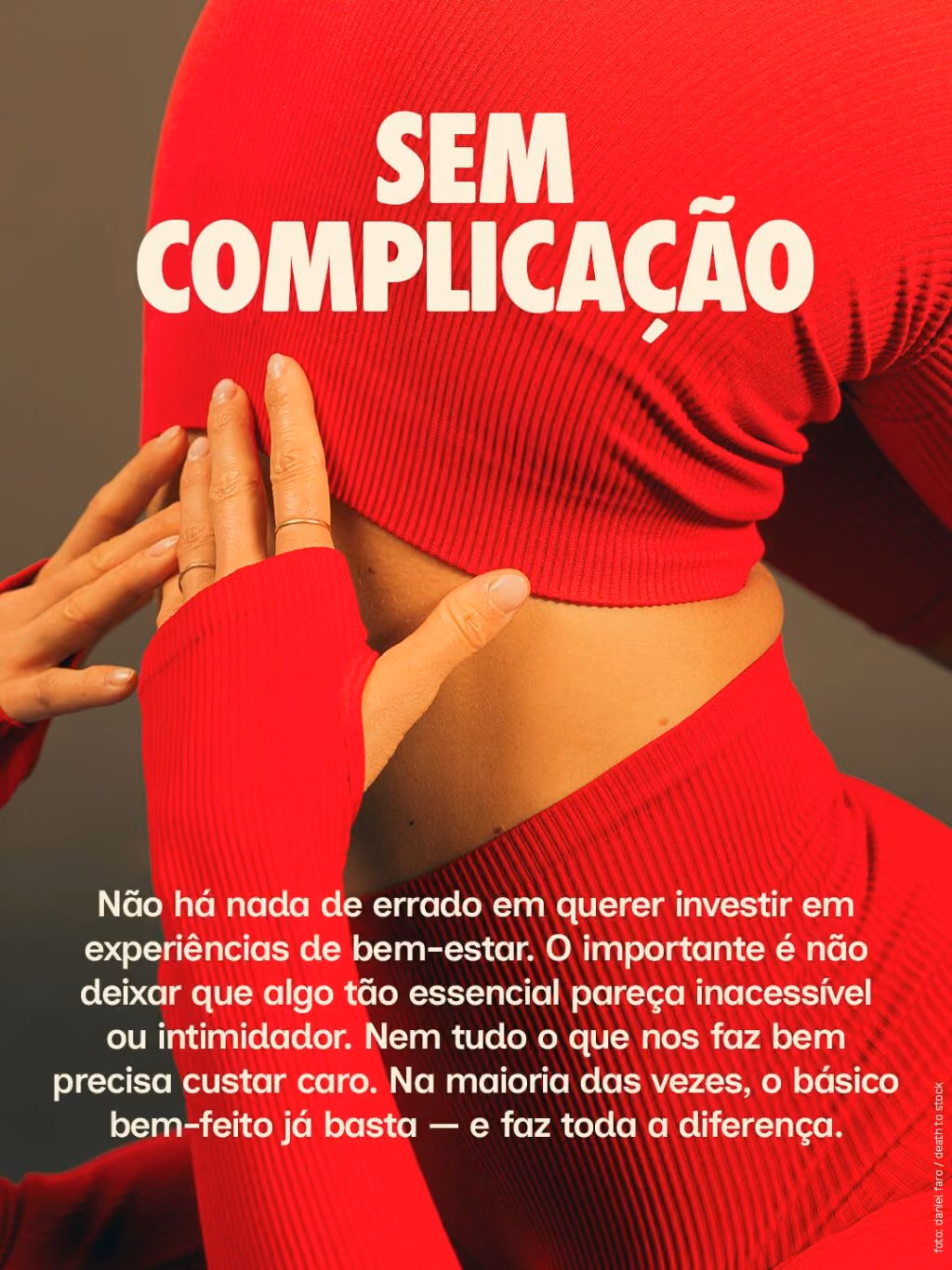 Sem complicação
Não há nada de errado em querer investir em experiências de bem-estar. O importante é não deixar que algo tão essencial pareça inacessível ou intimidador. Nem tudo o que nos faz bem precisa custar caro. Na maioria das vezes, o básico bem-feito já basta — e faz toda a diferença.