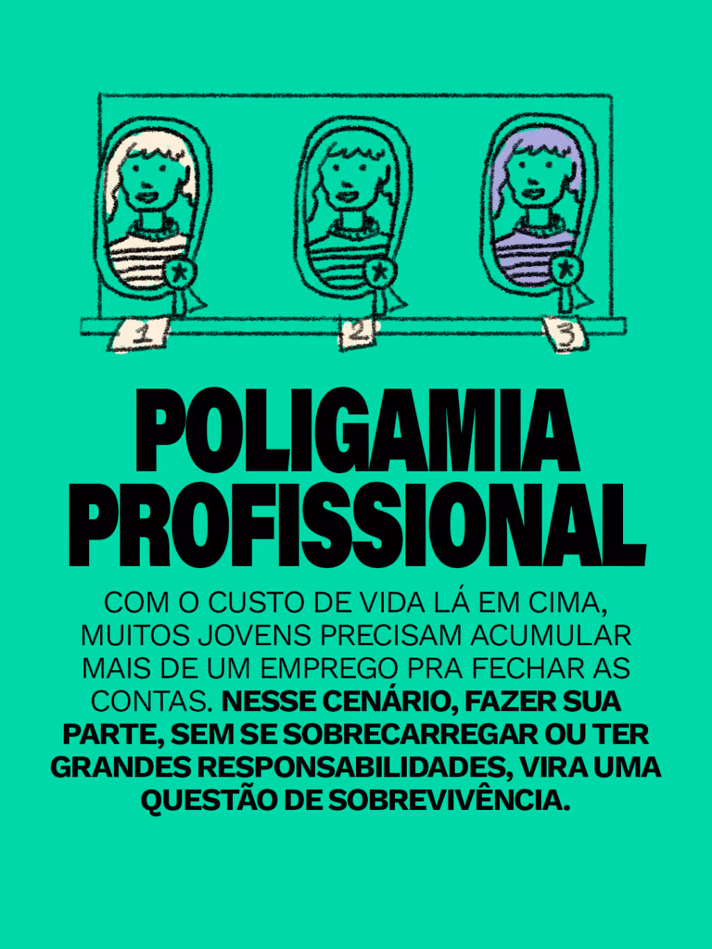 Poligamia profissional
Com o custo de vida lá em cima, muitos jovens precisam acumular mais de um emprego pra fechar as contas. Nesse cenário, fazer sua parte, sem se sobrecarregar ou ter grandes responsabilidades, vira uma questão de sobrevivência.