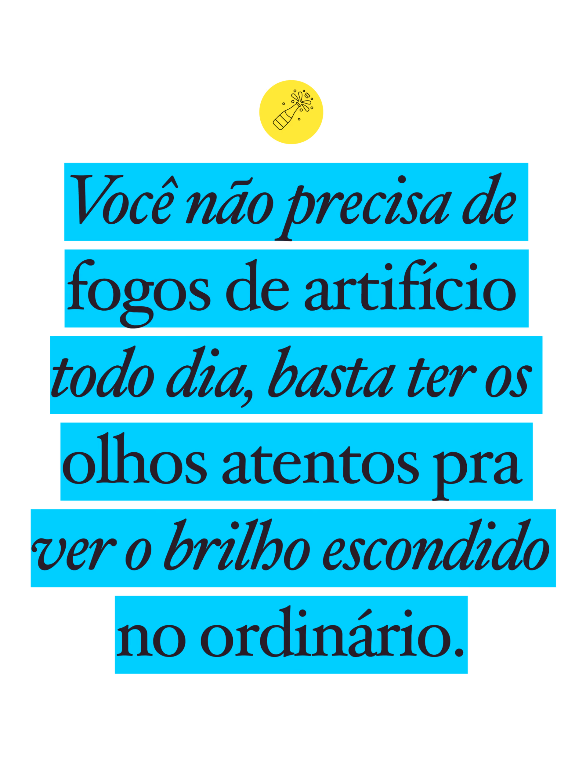 Você não precisa de fogos de artifício todo dia, basta ter os olhos atentos pra ver o brilho escondido no ordinário.