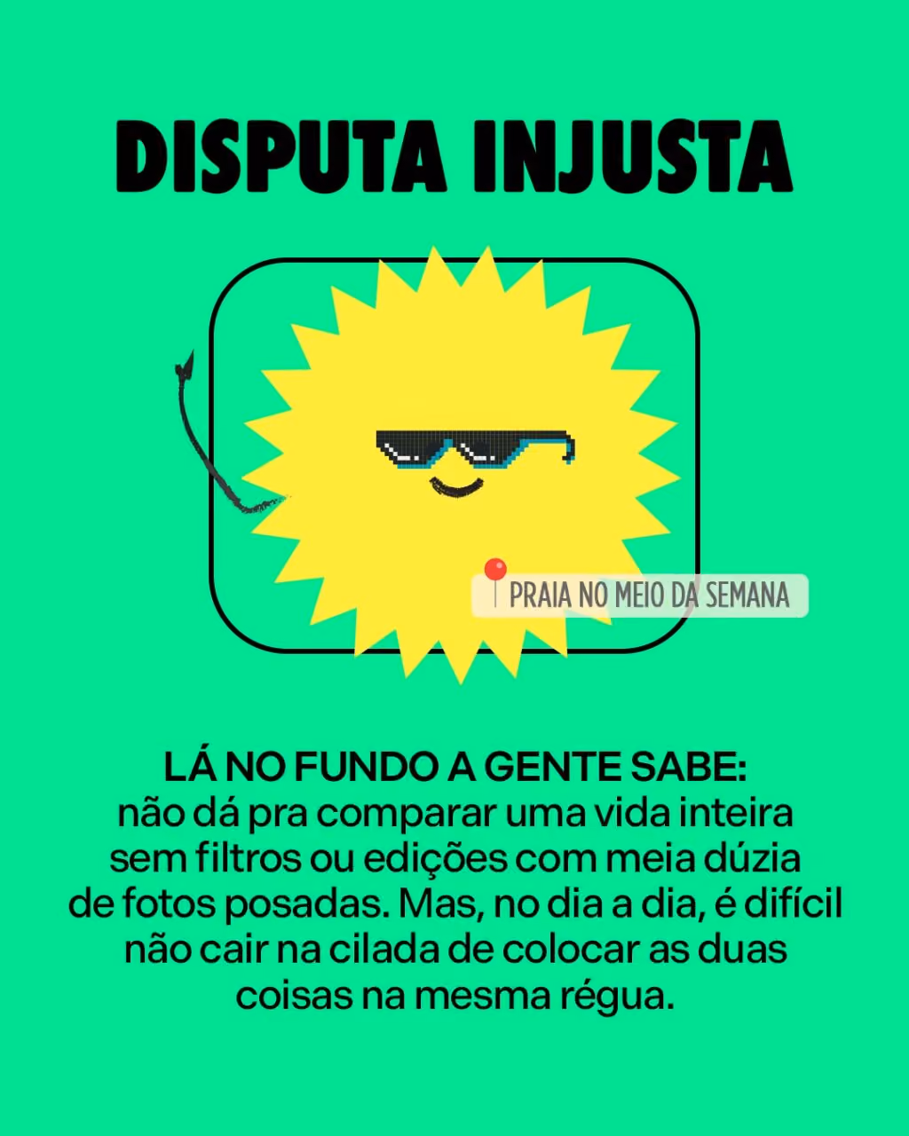 Disputa injusta
Lá no fundo a gente sabe: não dá pra comparar uma vida inteira sem filtros ou edições com meia dúzia de fotos posadas. Mas, no dia a dia, é difícil não cair na cilada de colocar as duas coisas na mesma régua.  
