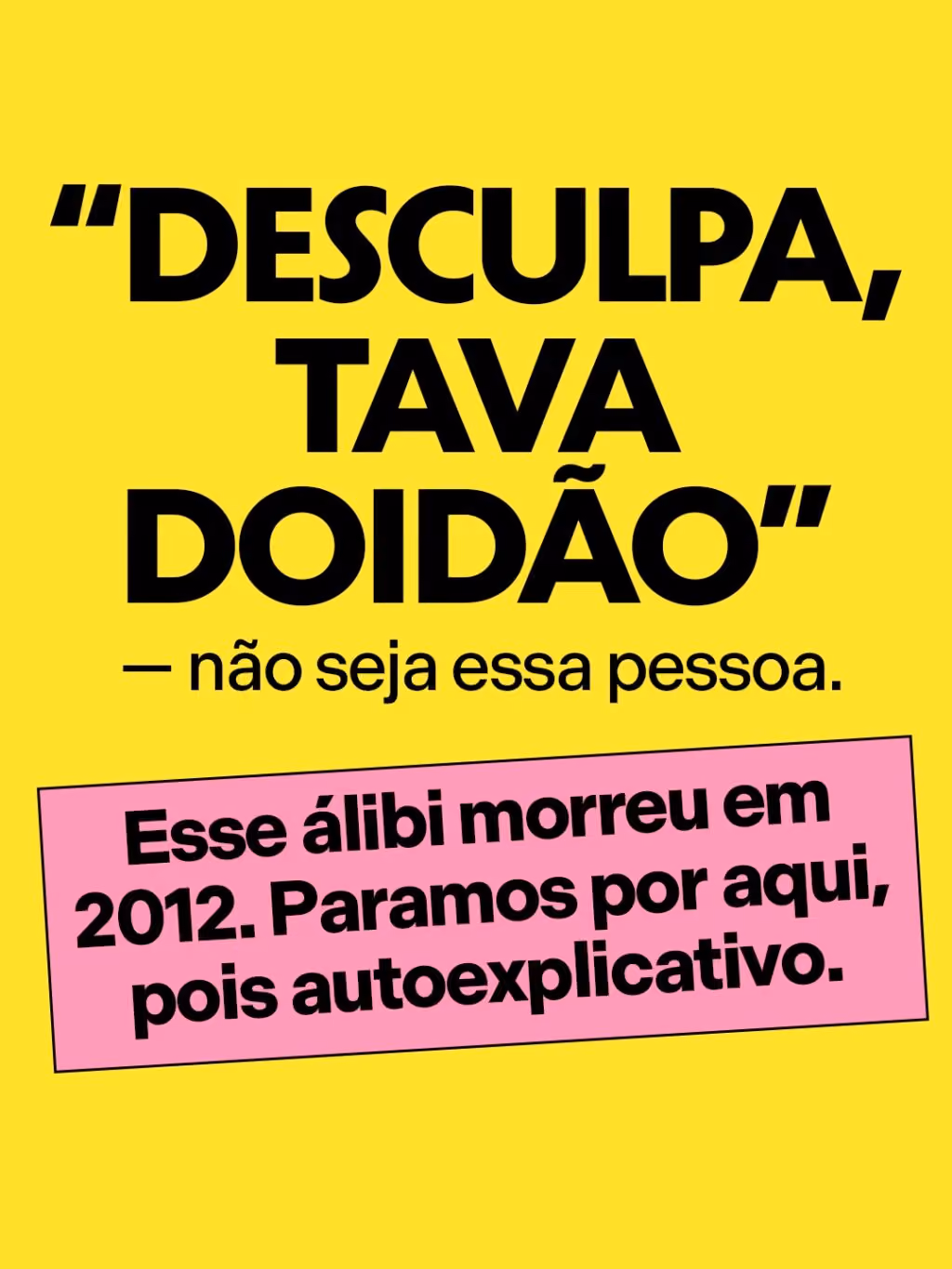 “Desculpa, tava doidão” — não seja essa pessoa.
Esse álibi morreu em 2012. Paramos por aqui, pois autoexplicativo.