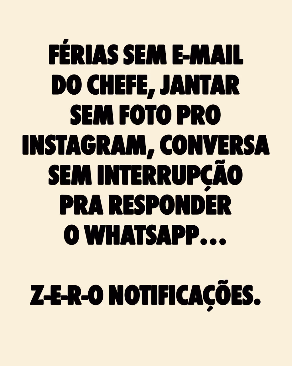 Férias sem e-mail do chefe, jantar sem foto pro Instagram, conversa sem interrupção pra responder o WhatsApp… Z-e-r-o notificações.
