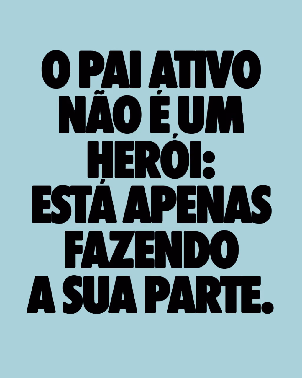 O pai ativo não é um herói: está apenas fazendo a sua parte.