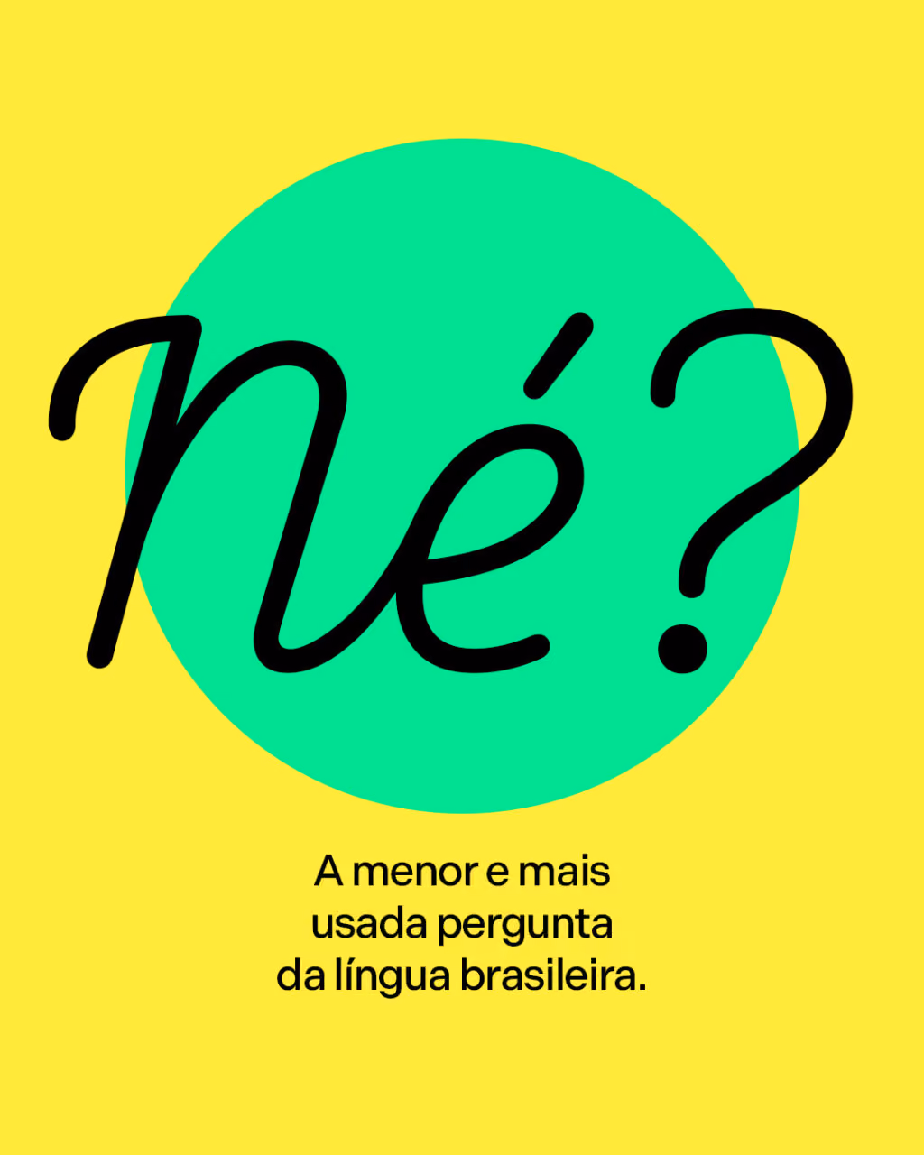 Né?
A menor e mais usada pergunta da língua brasileira.