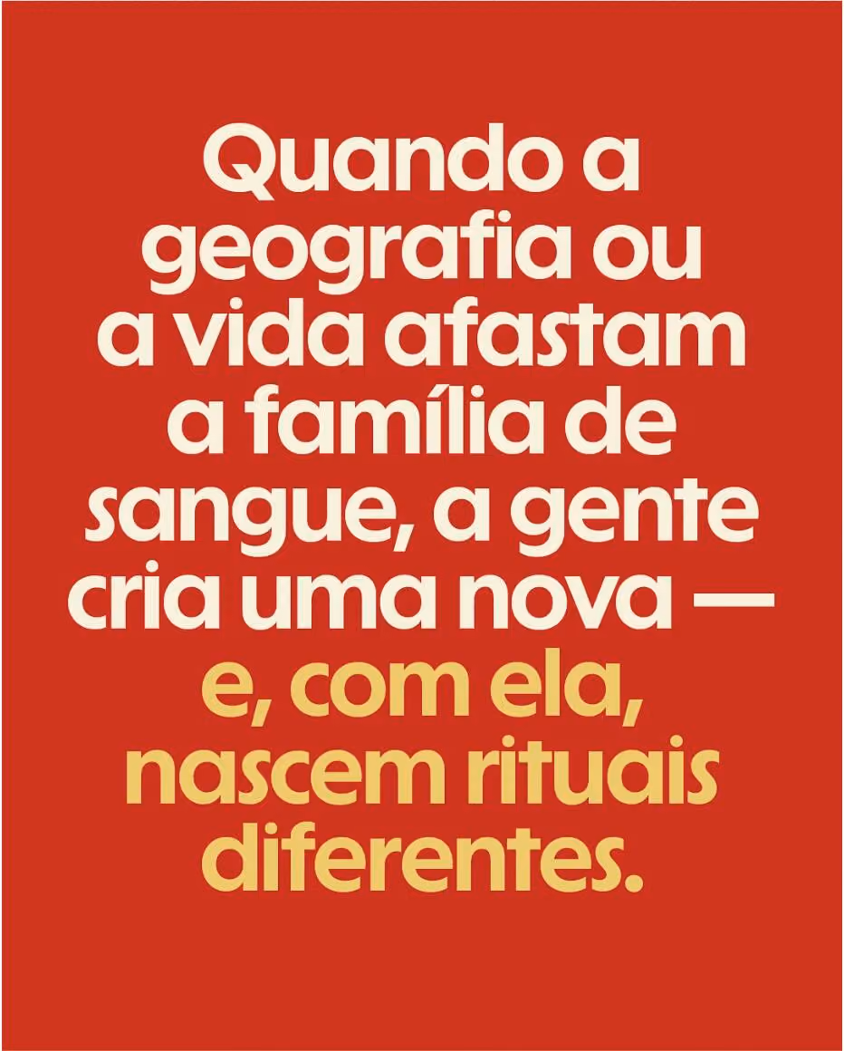Quando a geografia ou a vida afastam a família de sangue, a gente cria uma nova — e, com ela, nascem rituais diferentes.