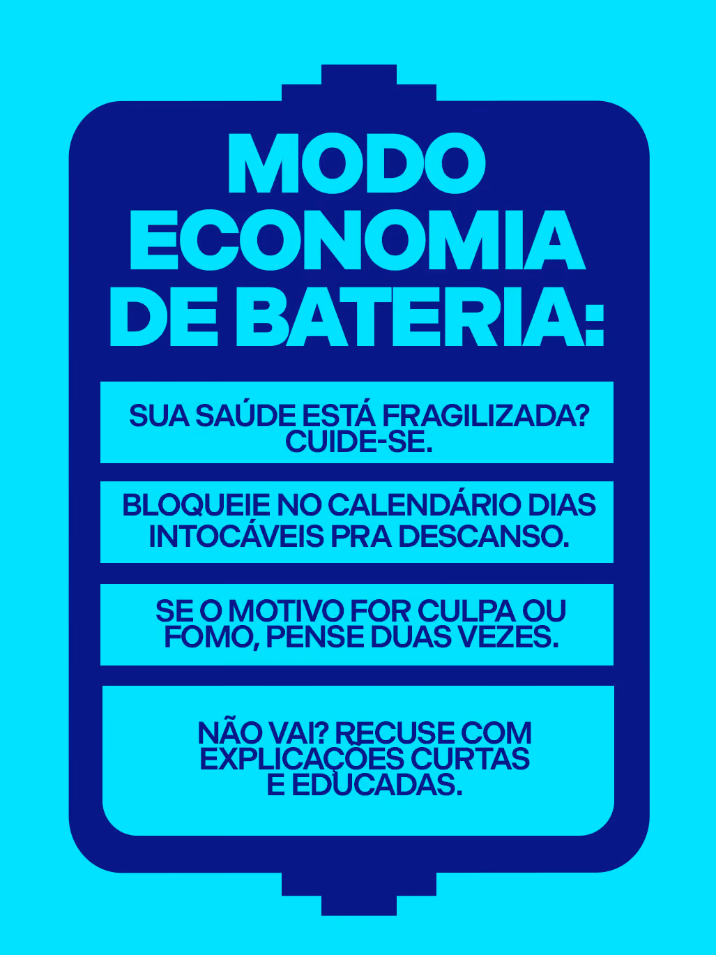 Modo economia de bateria:
·  	Sua saúde está fragilizada? Cuide-se.
·  	Bloqueie no calendário dias intocáveis pra descanso.
·  	Se o motivo for culpa ou FOMO, pense duas vezes.
·  	Não vai? Recuse com explicações curtas e educadas.