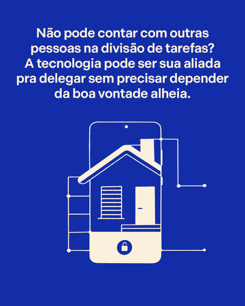 Não pode contar com outras pessoas na divisão de tarefas? A tecnologia pode ser sua aliada pra delegar sem precisar depender da boa vontade alheia.
