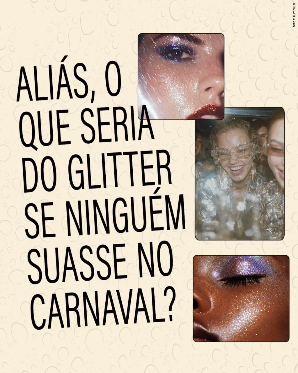 Aliás, o que seria do glitter se ninguém suasse no Carnaval?
