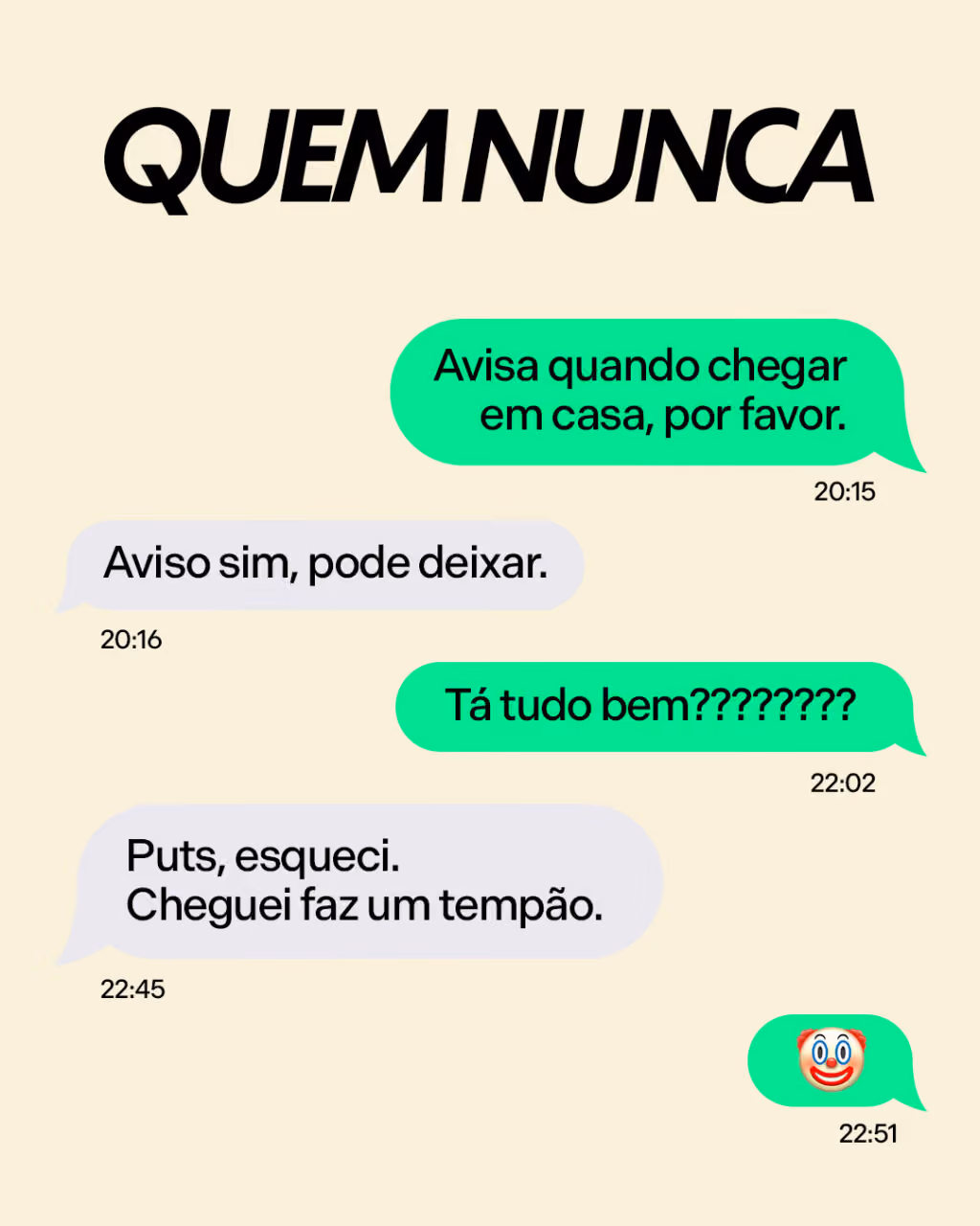Quem nunca? 
— Avisa quando chegar em casa, por favor.
— Aviso sim, pode deixar.
— Tá tudo bem????
— Puts, esqueci. Cheguei faz um tempão.
