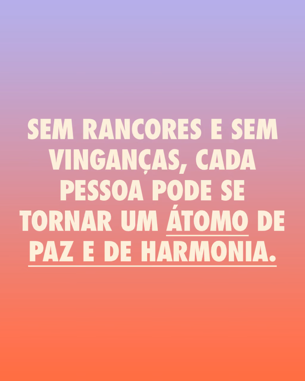 Sem rancores e sem vinganças, cada pessoa pode se tornar um átomo de paz e de harmonia.