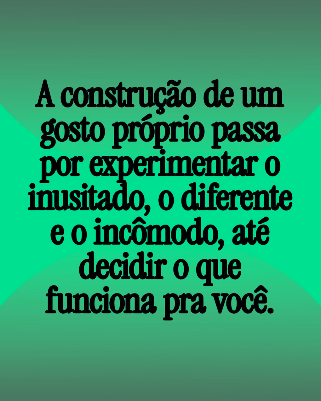 A construção de um gosto próprio passa por experimentar o inusitado, o diferente e o incômodo, até decidir o que funciona pra você.
