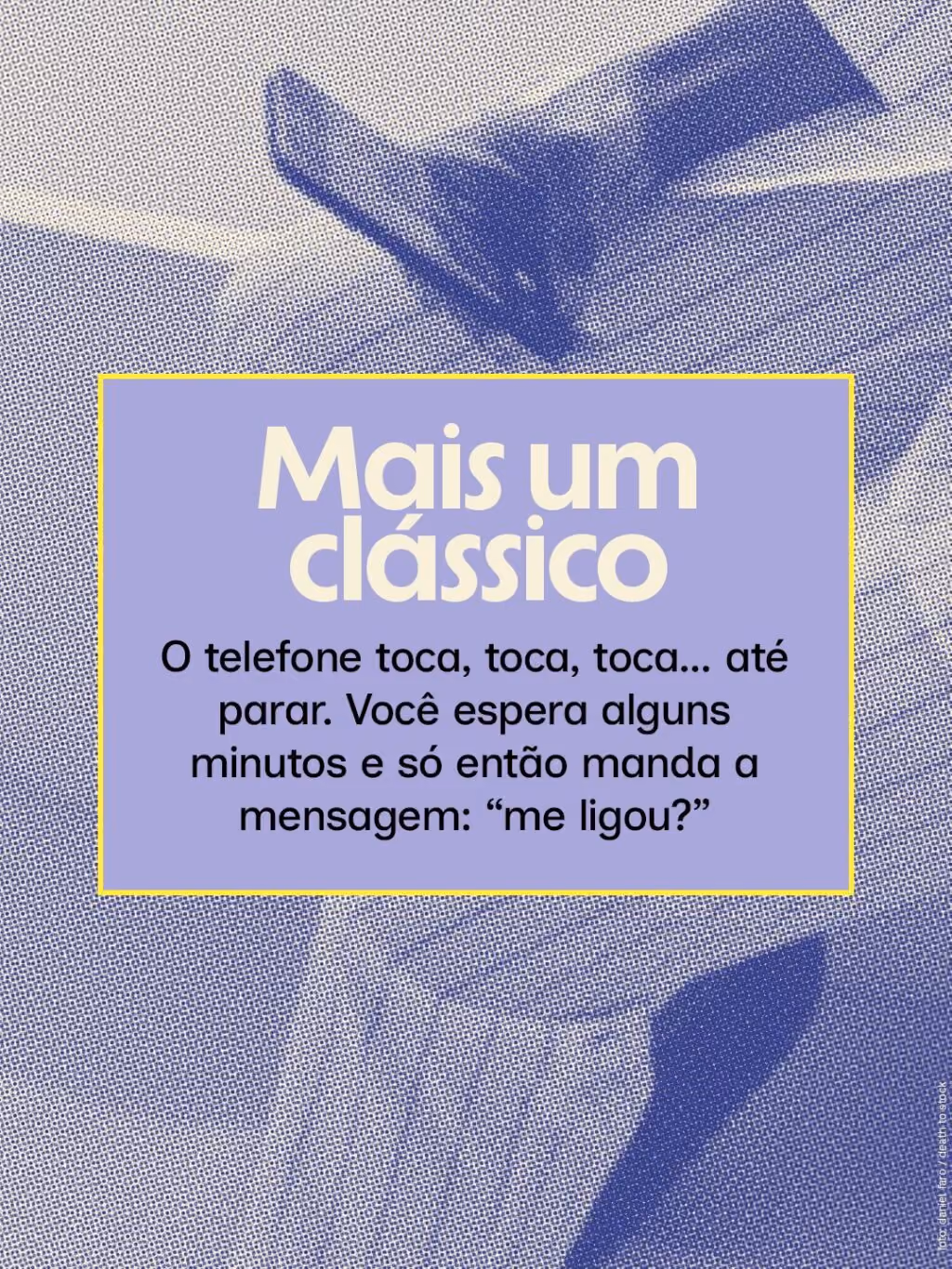 Mais um clássico
O telefone toca, toca, toca… até parar. Você espera alguns minutos e só então manda a mensagem: “me ligou?”