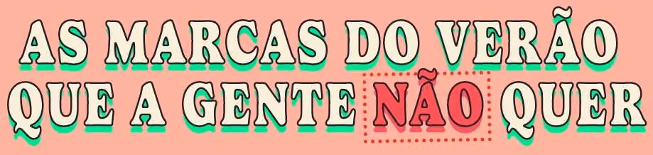 As marcas do verão que a gente não quer