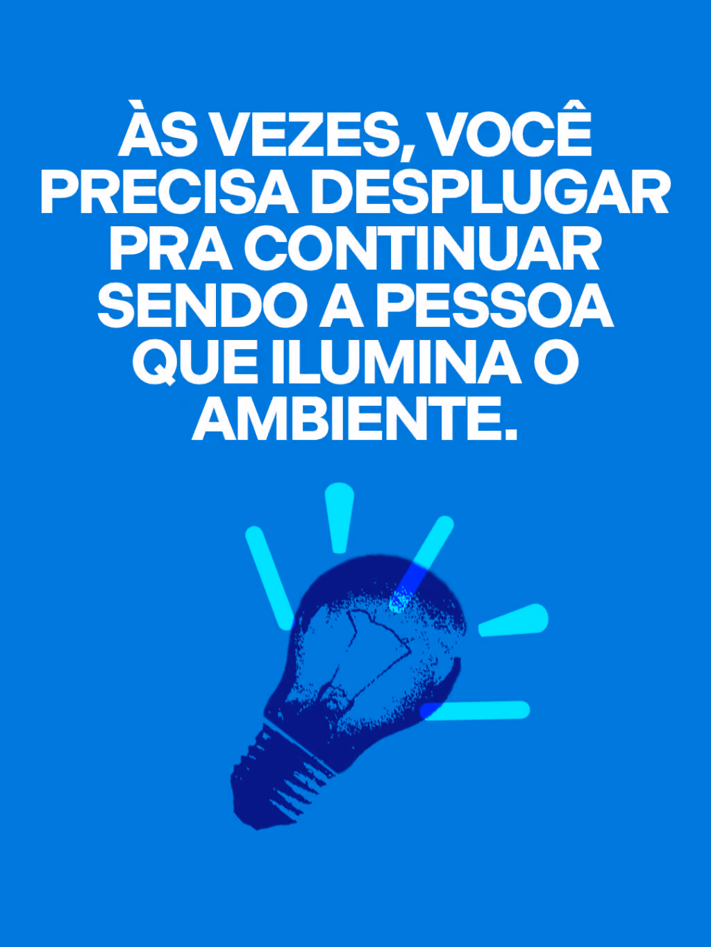 Às vezes, você precisa desplugar pra continuar sendo a pessoa que ilumina o ambiente.
