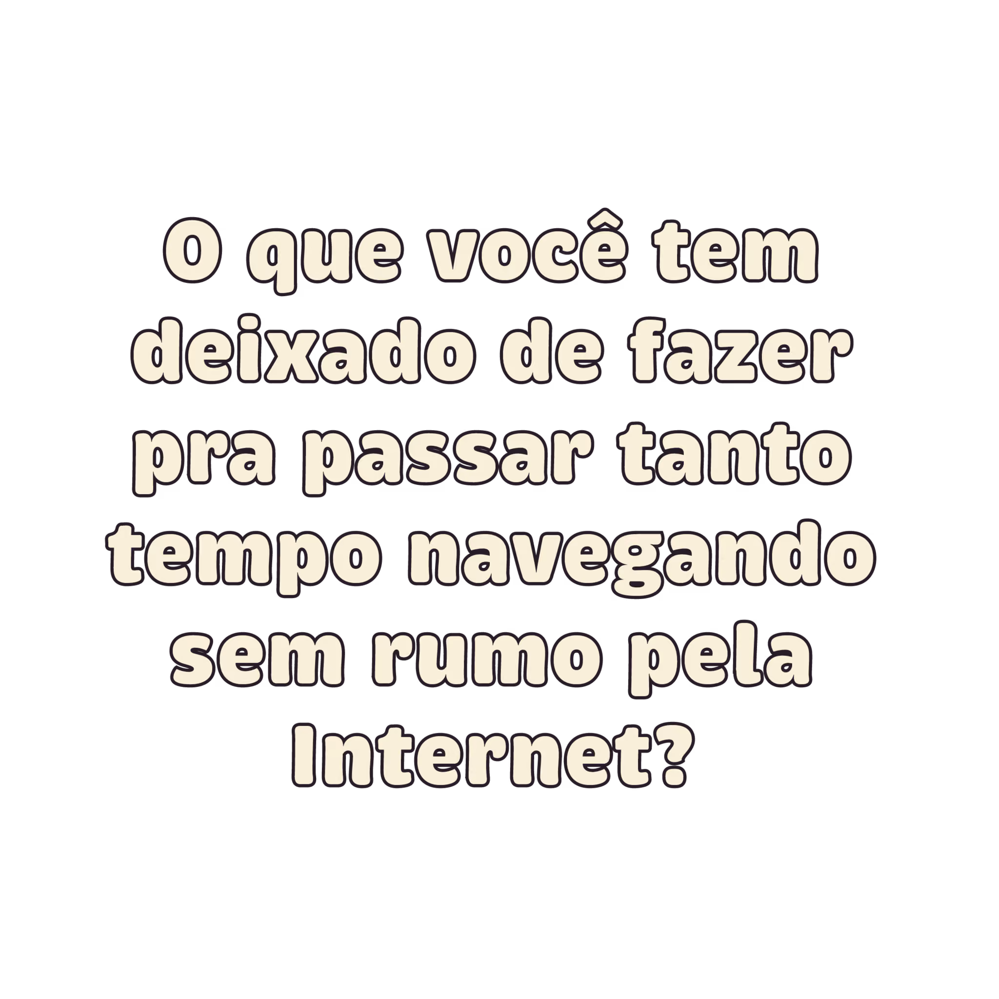 O que você tem deixado de fazer pra passar tanto tempo navegando sem rumo pela internet?
