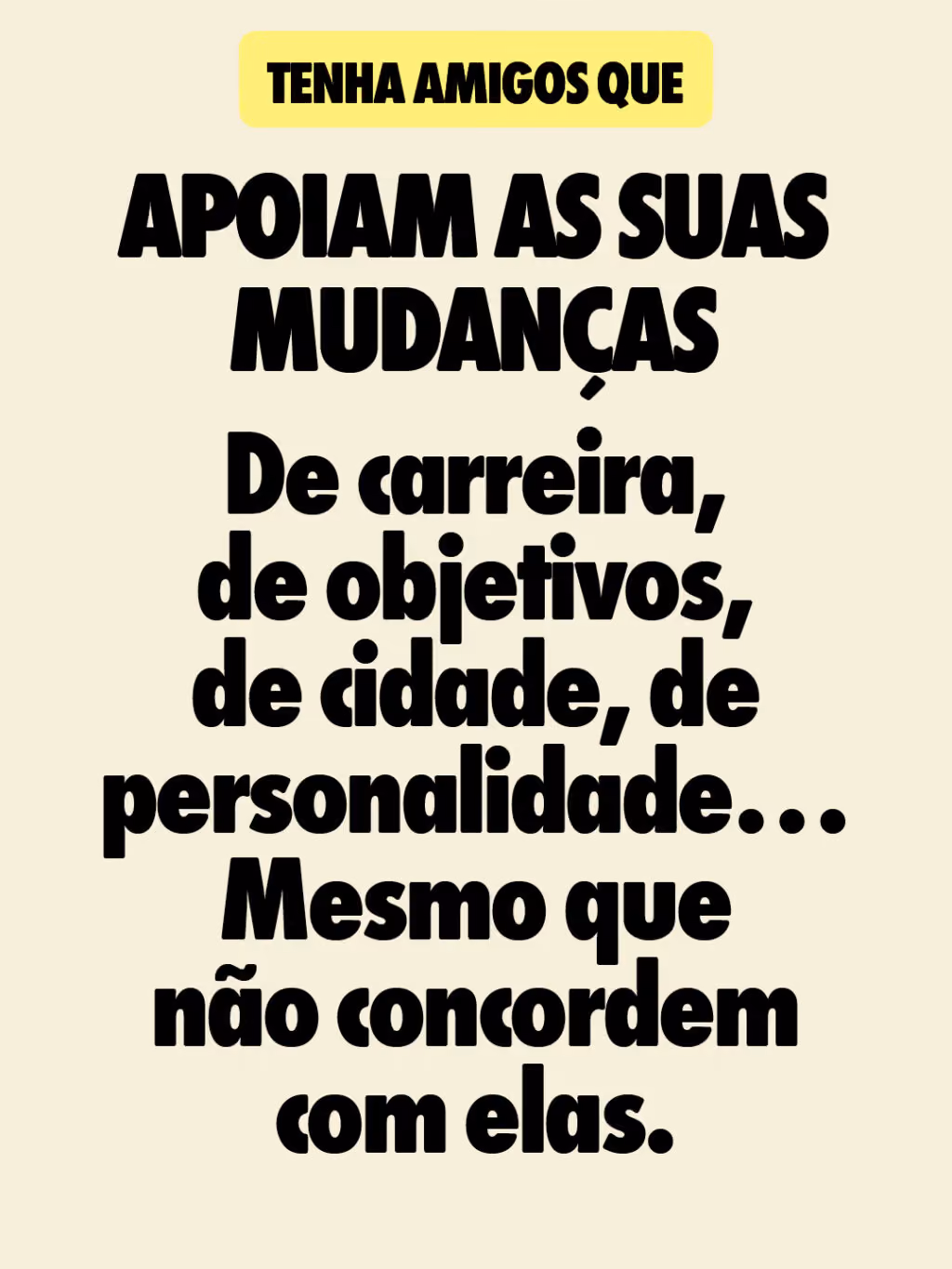 Apoiam as suas mudanças
De carreira, de objetivos, de cidade, de personalidade…
Mesmo que não concordem com elas.
