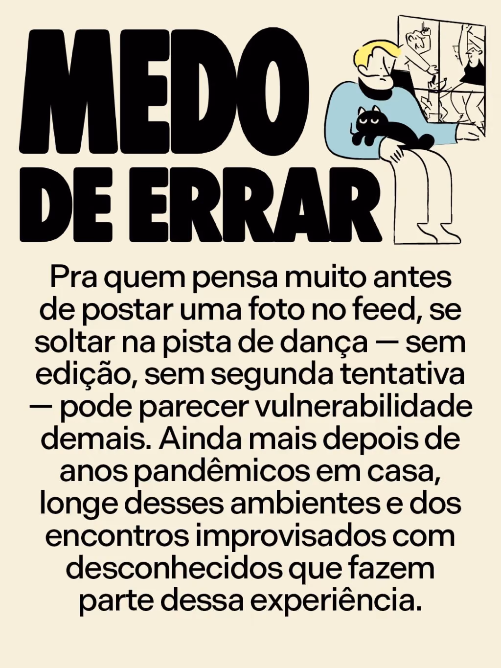 Medo de errar
Pra quem pensa muito antes de postar uma foto no feed, se soltar na pista de dança — sem edição, sem segunda tentativa — pode parecer vulnerabilidade demais. Ainda mais depois de anos pandêmicos em casa, longe desses ambientes e dos encontros improvisados com desconhecidos que fazem parte dessa experiência.