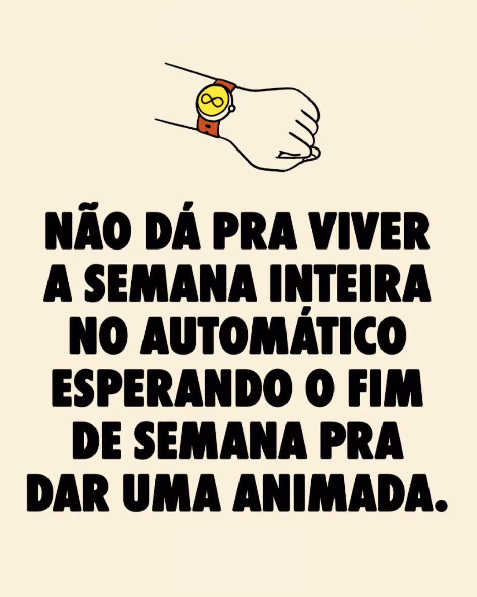 Não dá pra viver a semana inteira no automático esperando o fim de semana pra dar uma animada.
