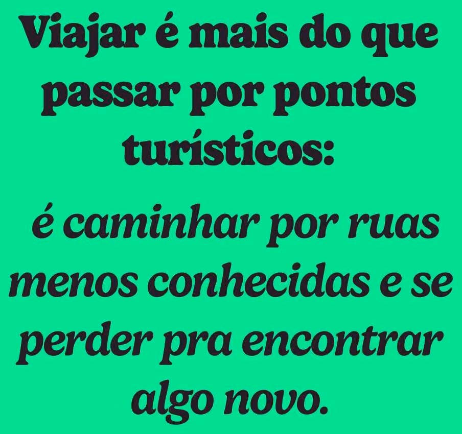 Viajar é mais do que passar por pontos turísticos: é caminhar por ruas menos conhecidas e se perder pra encontrar algo novo.