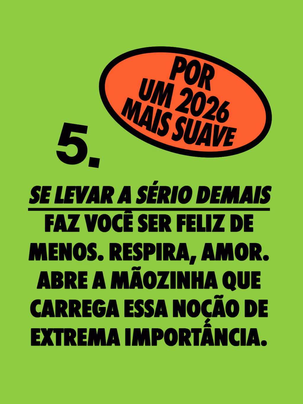 Por um 2026 mais suave 🤙
Se levar a sério demais faz você ser feliz de menos. Respira, amor.
Abre a mãozinha que carrega essa noção de extrema importância.