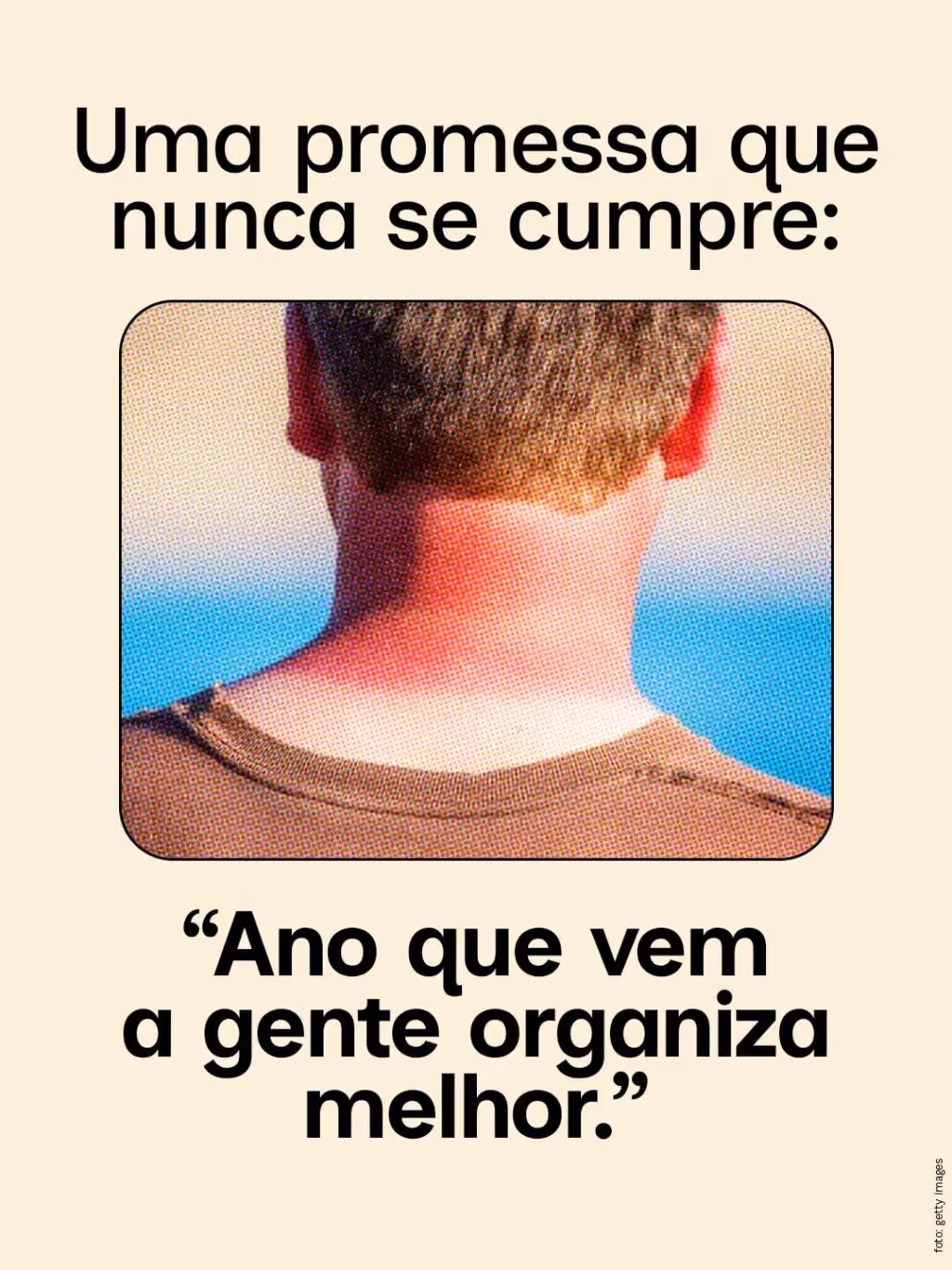 Uma promessa que nunca se cumpre:
“Ano que vem a gente organiza melhor.”