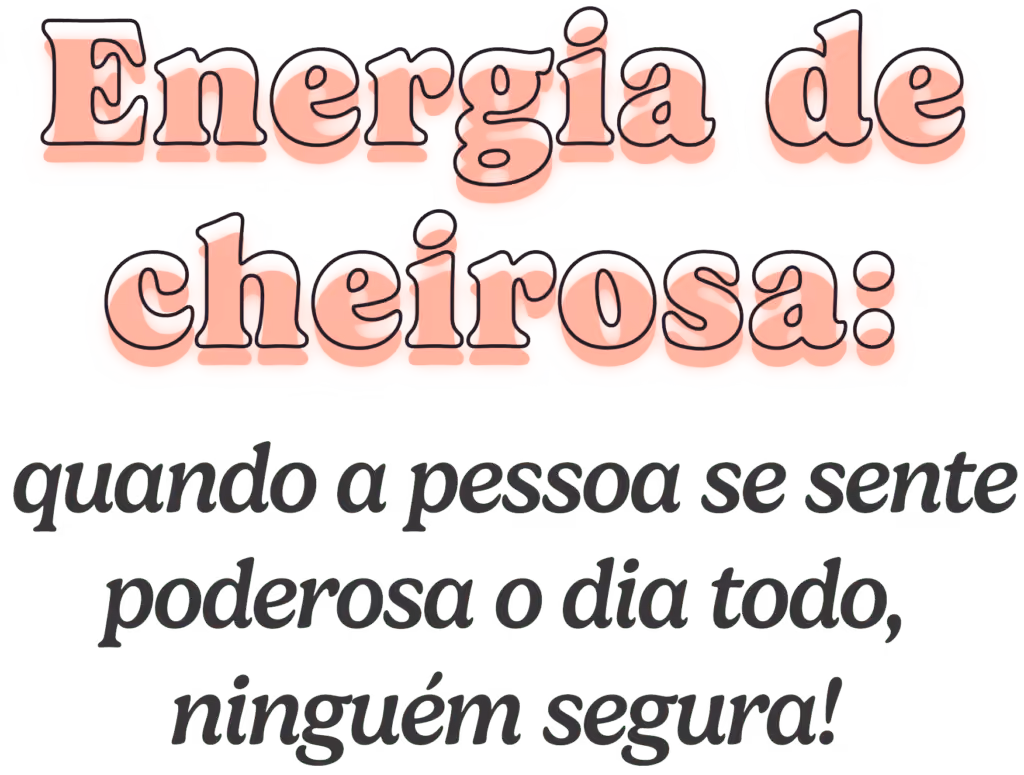Energia de cheirosa: quando a pessoa se sente poderosa o dia todo ninguém segura!