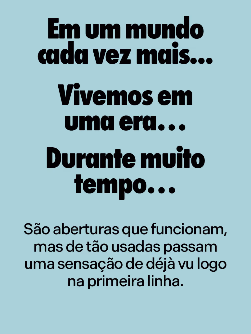 Em um mundo cada vez mais...
Vivemos em uma era…
Durante muito tempo…
São aberturas que funcionam, mas de tão usadas passam uma sensação de déjà vu logo na primeira linha.