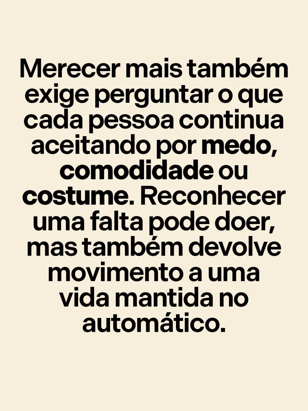 Merecer mais também exige perguntar o que cada pessoa continua aceitando por medo, comodidade ou costume. Reconhecer uma falta pode doer, mas também devolve movimento a uma vida mantida no automático.