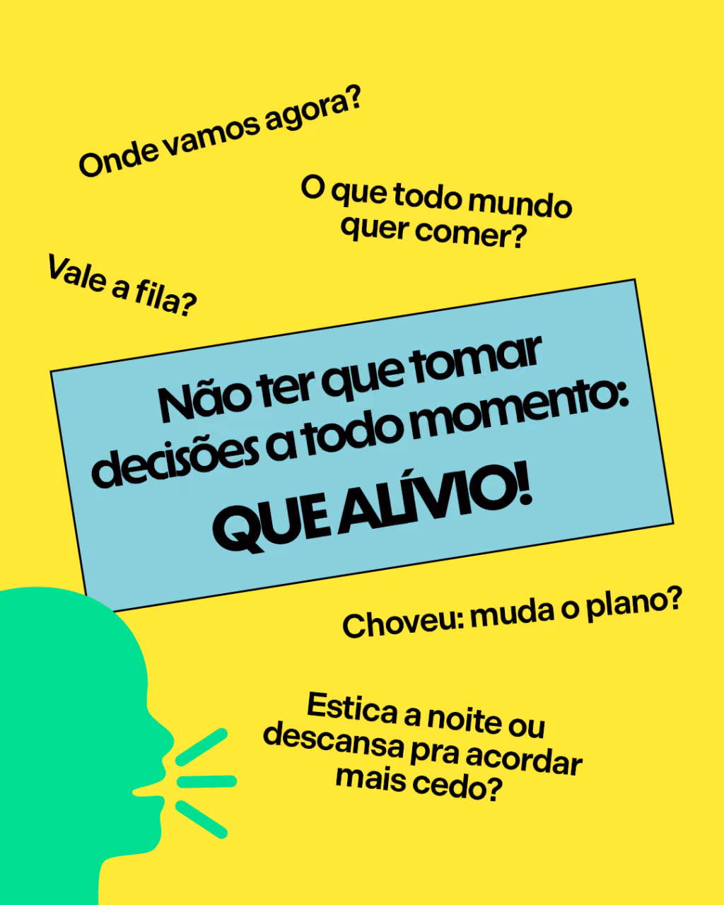 Onde vamos agora?
O que todo mundo quer comer?
Vale a fila?
Choveu: muda o plano?
Estica a noite ou descansa pra acordar mais cedo?
Não ter que tomar decisões a todo momento:
QUE ALÍVIO!
