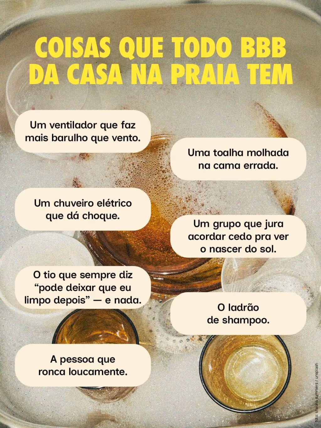 Coisas que todo BBB da casa na praia tem
· Um ventilador que faz mais barulho que vento.
· Uma toalha molhada na cama errada.
· Um chuveiro elétrico que dá choque.
· Um grupo que jura acordar cedo pra ver o nascer do sol.
· O tio que sempre diz “pode deixar que eu limpo depois” — e nada.
· O ladrão de shampoo.
· A pessoa que ronca loucamente.