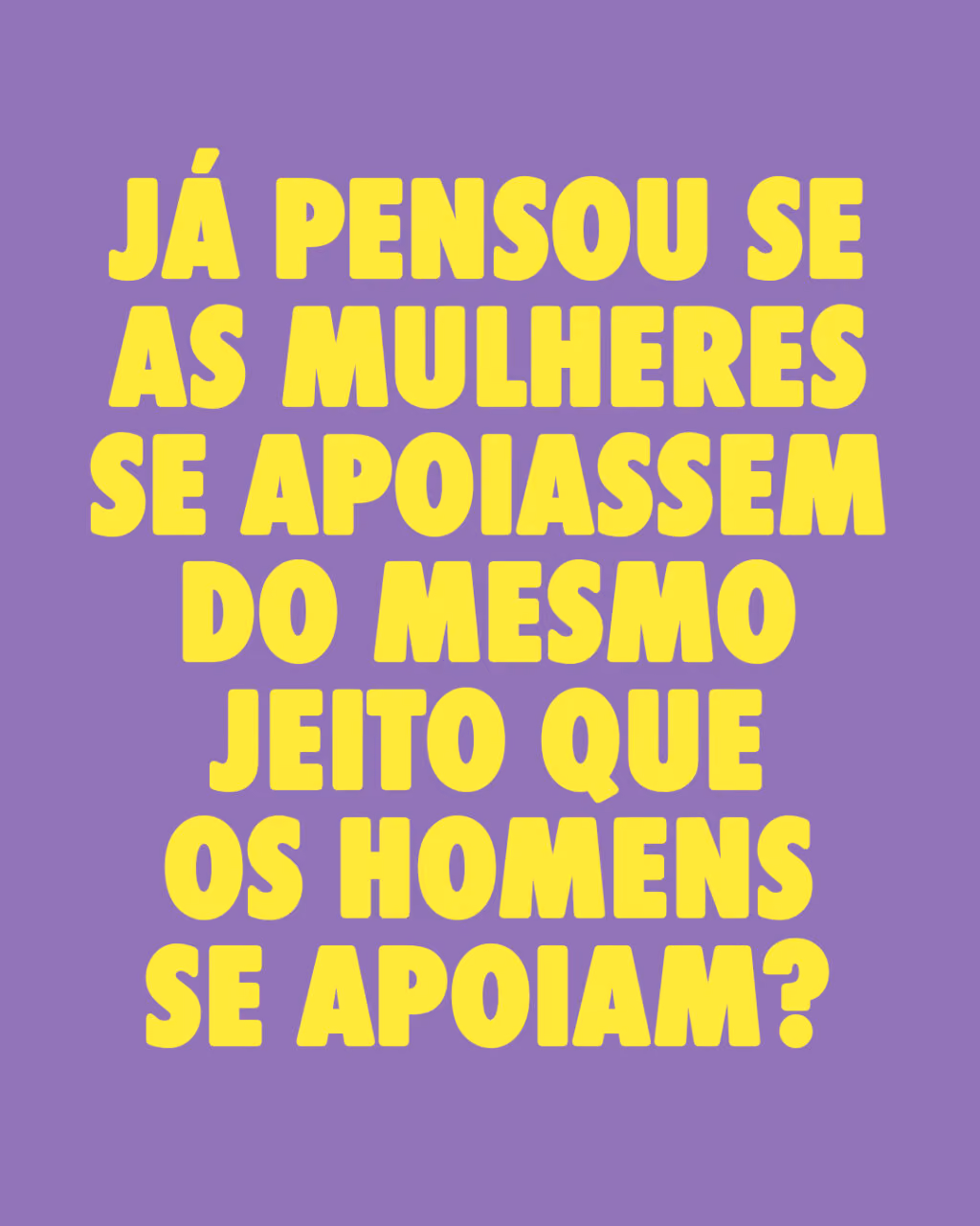 Já pensou se as mulheres se apoiassem do mesmo jeito que os homens se apoiam?
