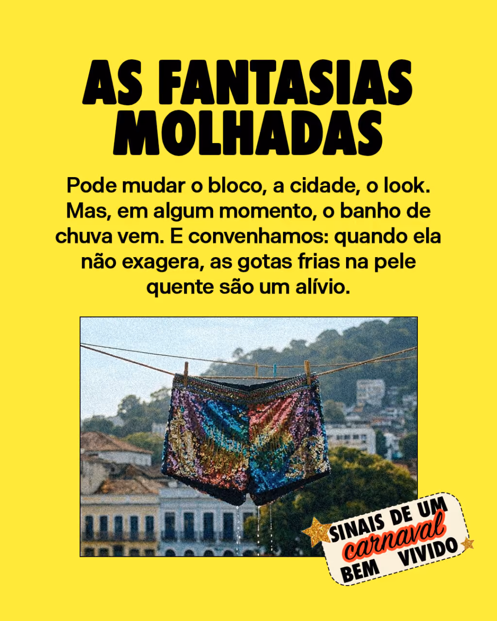 As fantasias molhadas
Pode mudar o bloco, a cidade, o look. Mas, em algum momento, o banho de chuva vem.
E convenhamos: quando ela não exagera, as gotas frias na pele quente são um alívio.