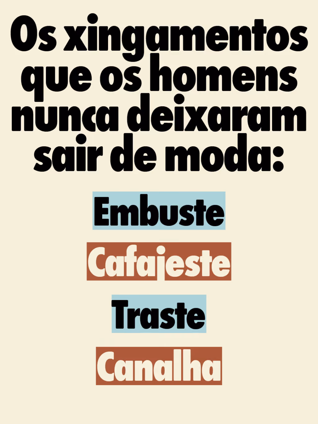 Os xingamentos que os homens nunca deixaram sair de moda:
Embuste
Cafajeste
Traste
Canalha