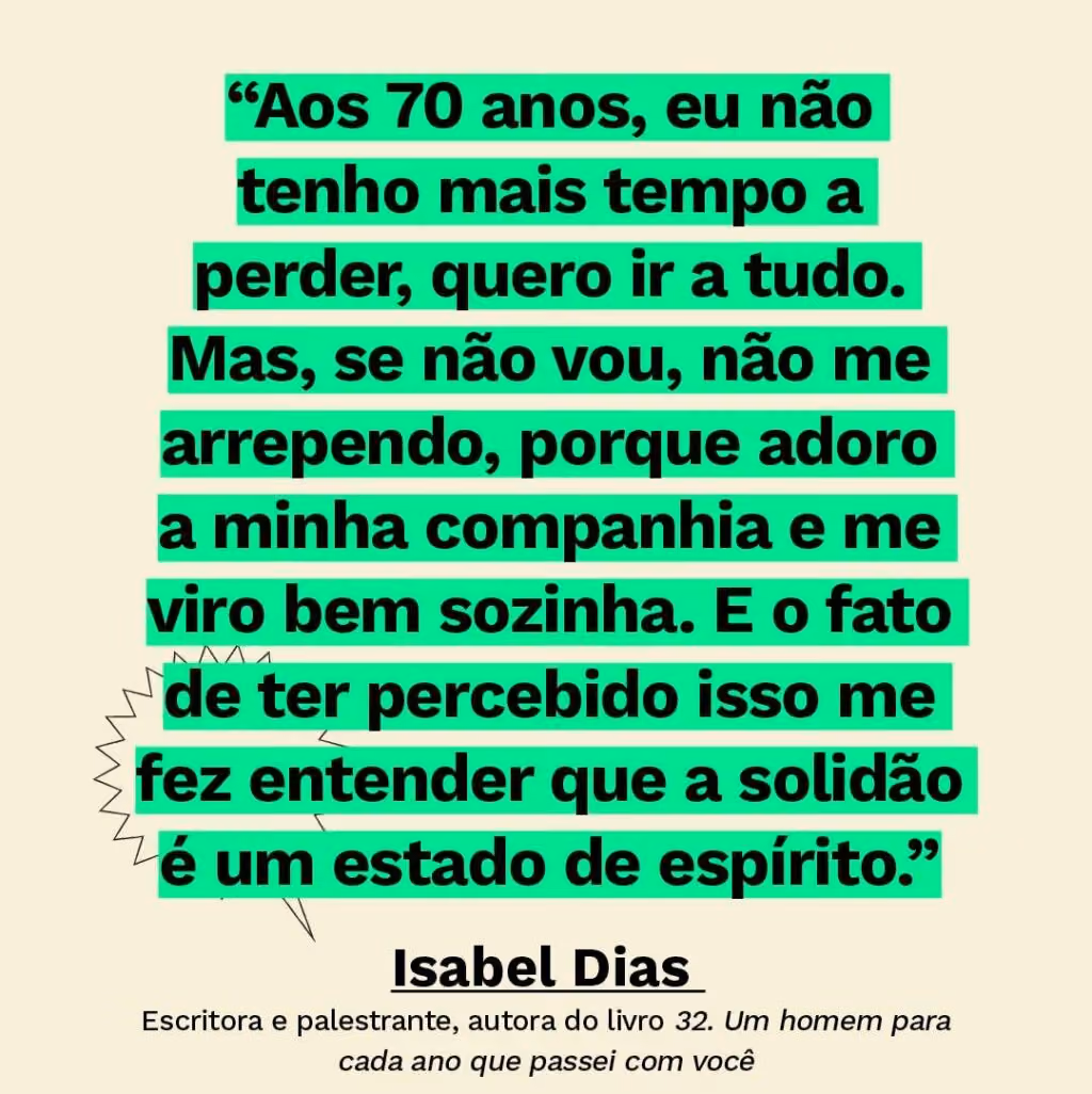 O paradoxo urbano: entre a solidão e o FOMO - Texto: “Aos 70 anos, eu não tenho mais tempo a perder, quero ir a tudo. Mas, se não vou, não me arrependo, porque adoro a minha companhia e me viro bem sozinha. E o fato de ter percebido isso me fez entender que a solidão é um estado de espírito.” Isabel Dias Escritora e palestrante, autora do livro 32. Um homem para cada ano que passei com você