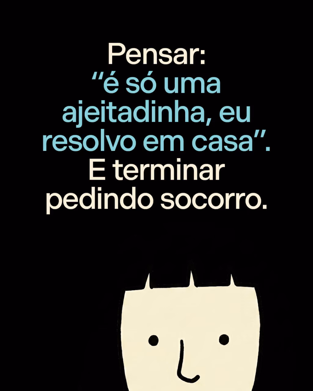 Pensar: “é só uma ajeitadinha, eu resolvo em casa”.
E terminar pedindo socorro.