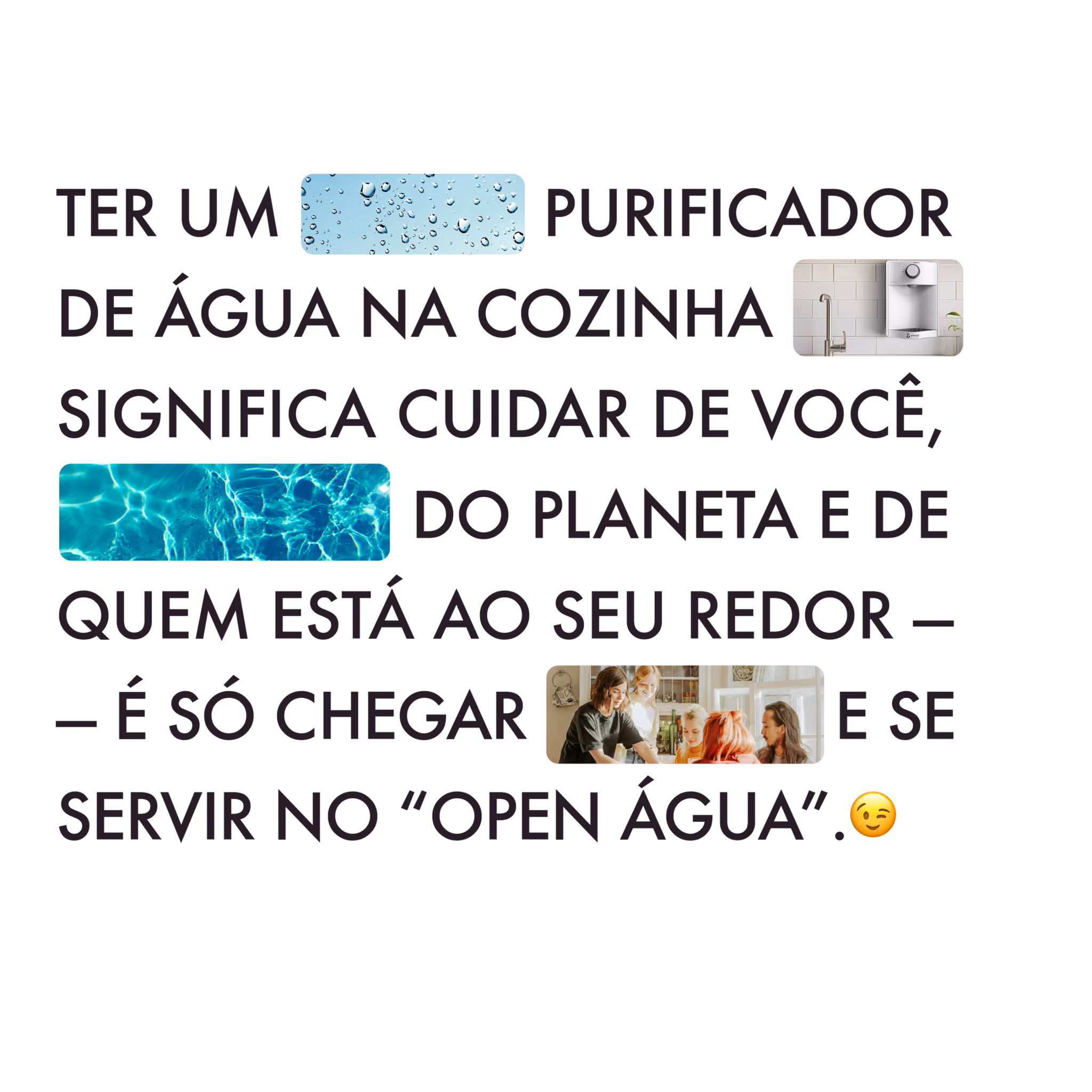 Ter um purificador de água na cozinha significa cuidar de você, do planeta e de quem está ao seu redor – é só chegar e se servir no "open água".
