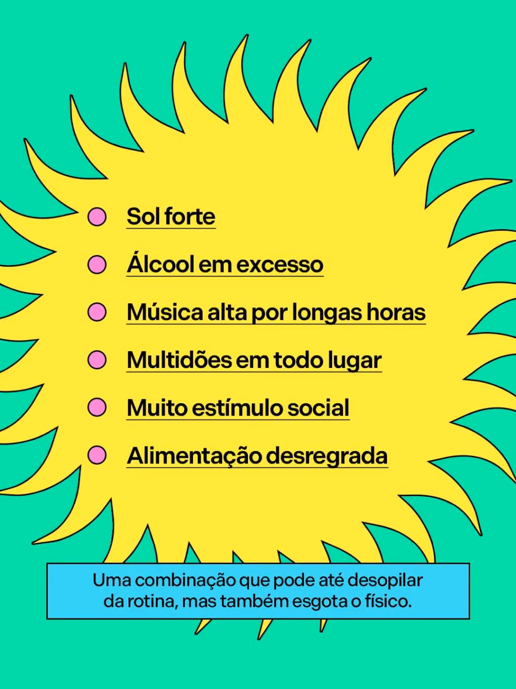 Sol forte
Álcool em excesso
Música alta por longas horas
Multidões em todo lugar
Muito estímulo social
Alimentação desregrada
Uma combinação que pode até desopilar da rotina, mas também esgota o físico.