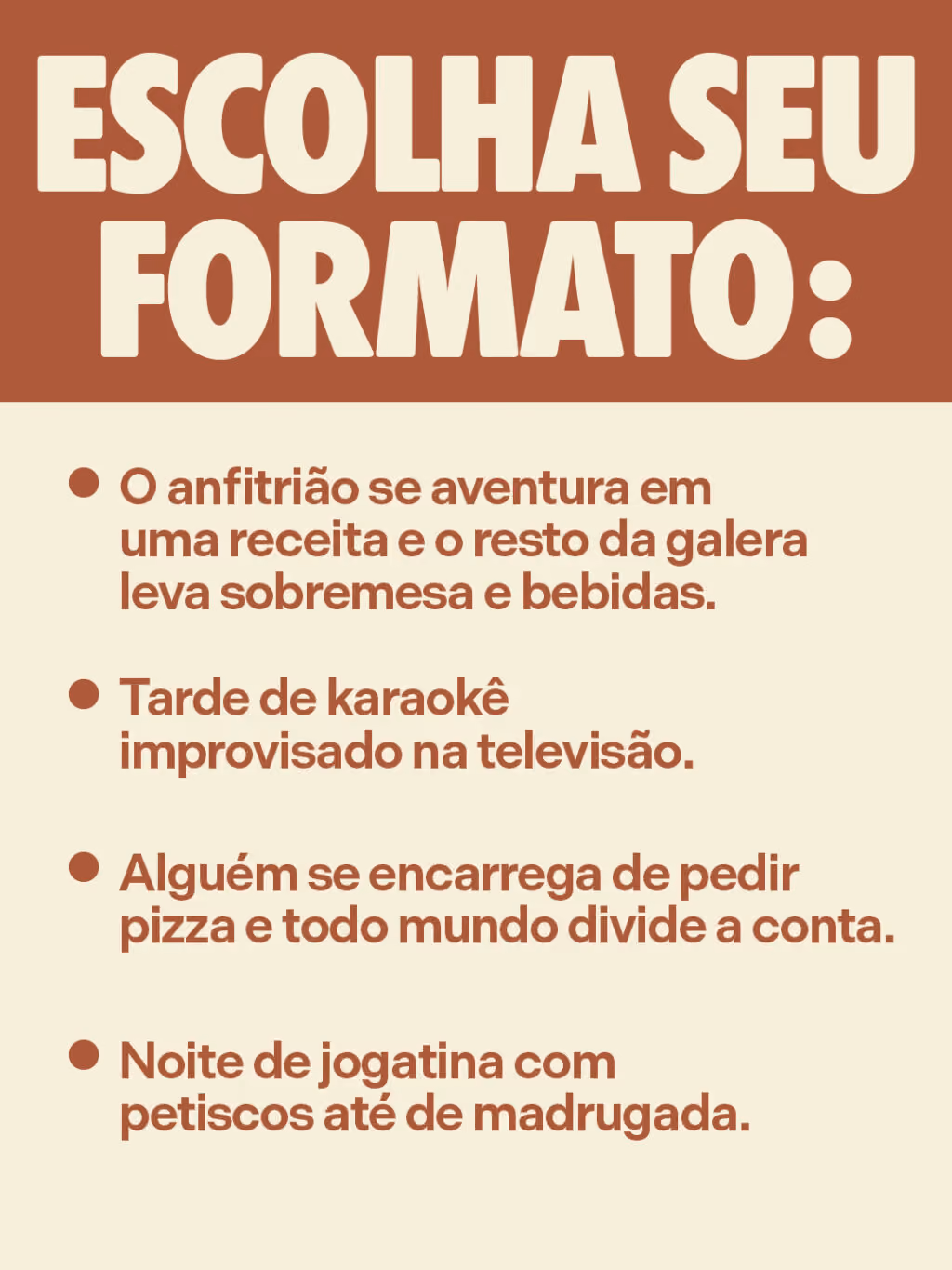 Bom mesmo é fazer rolê em casa
Escolha seu formato:
. O anfitrião se aventura em uma receita e o resto da galera leva sobremesa e bebidas.
. Tarde de karaokê improvisado na televisão.
. Alguém se encarrega de pedir pizza e todo mundo divide a conta.
. Noite de jogatina com petiscos até de madrugada.