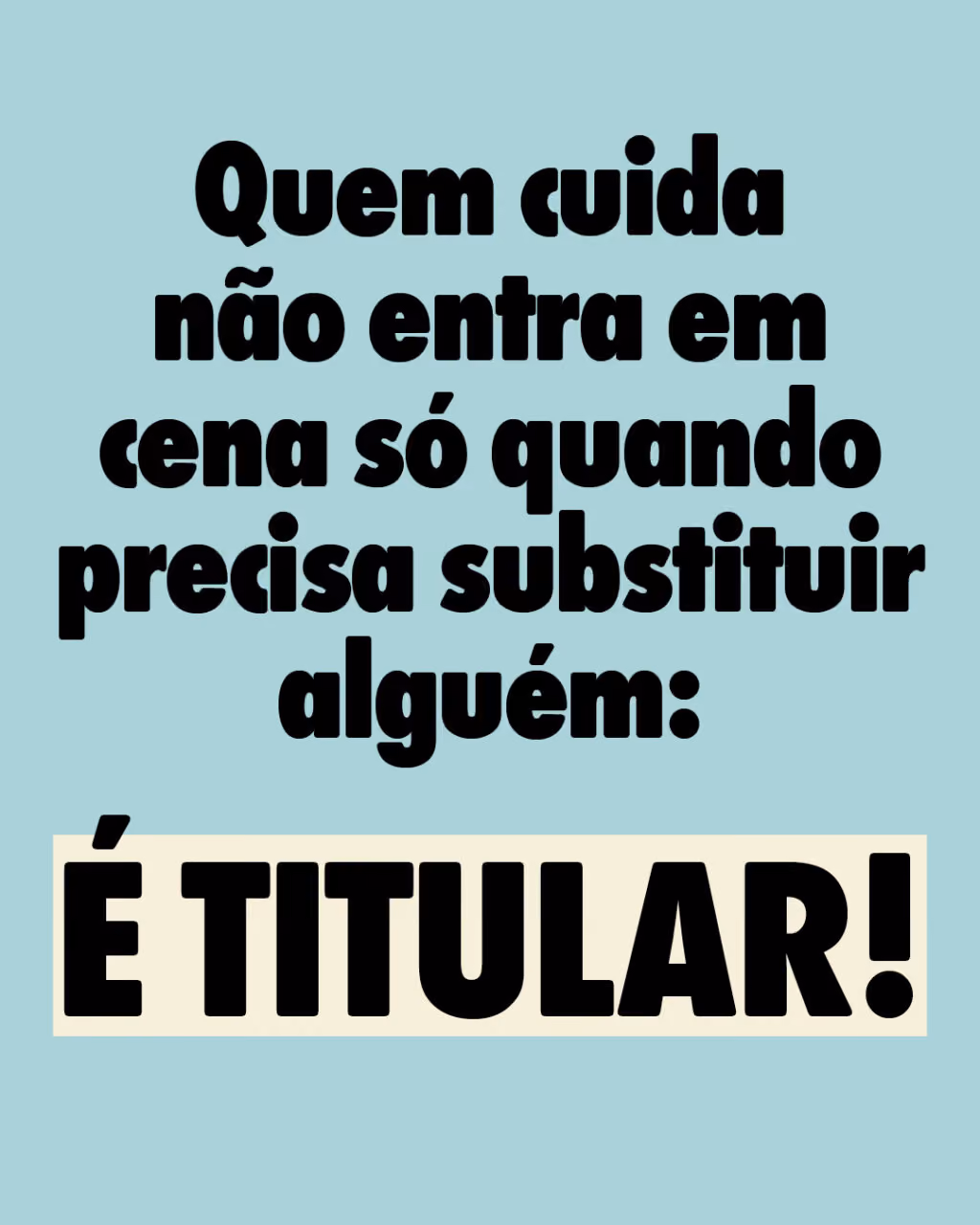 Quem cuida não entra em cena só quando precisa substituir alguém: é titular!