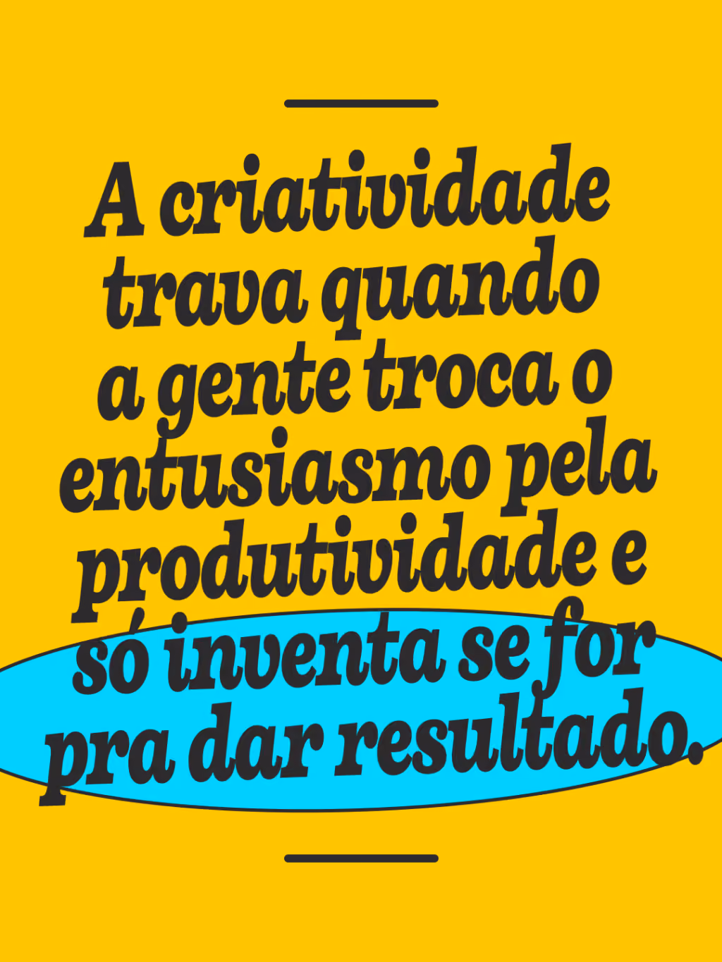 A criatividade trava quando a gente troca o entusiasmo pela produtividade e só inventa se for pra dar resultado.
