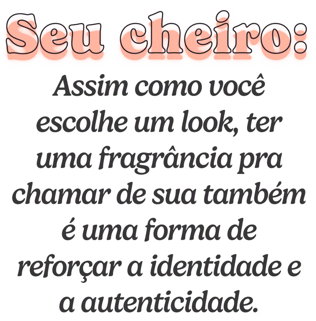 Seu cheiro: Assim como você escolhe um look, ter uma fragrância pra chamar de sua também é uma forma de reforçar a identidade e a autenticidade.