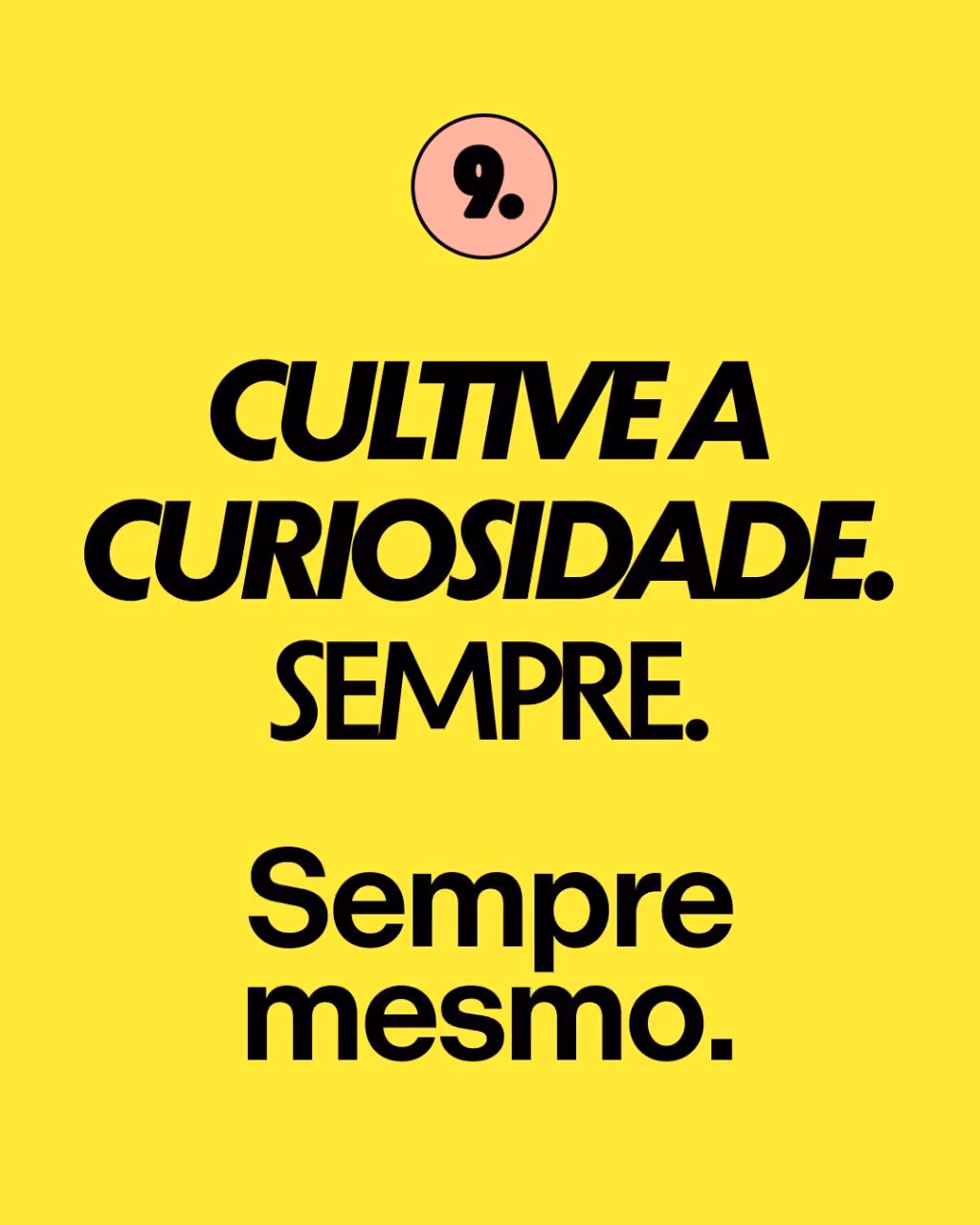 9. CULTIVE A CURIOSIDADE. SEMPRE. SEMPRE MESMO.