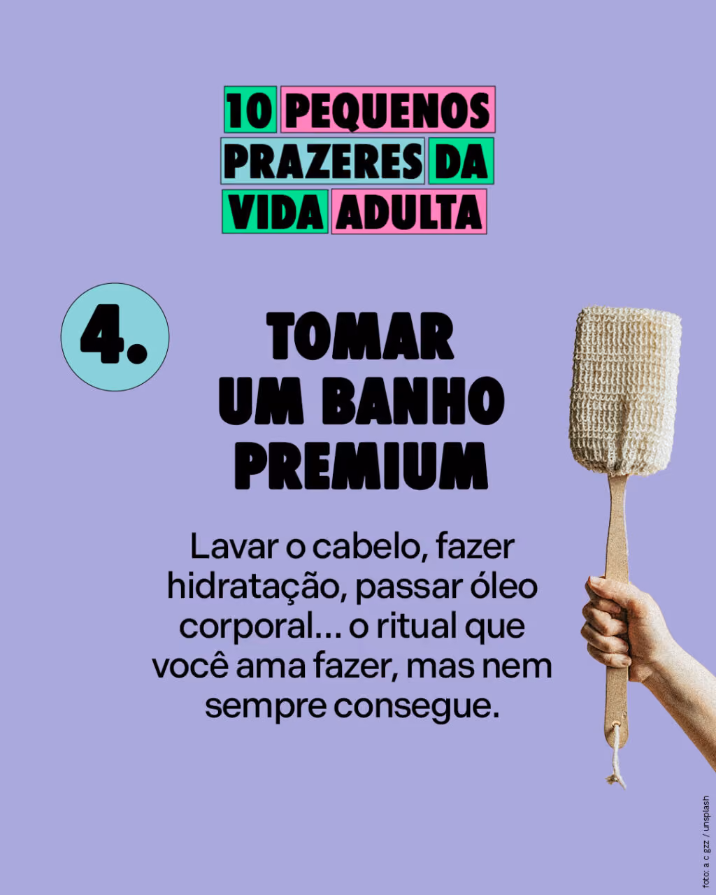 Tomar um banho premium
Lavar o cabelo, fazer hidratação, passar óleo corporal… o ritual que você ama fazer, mas nem sempre consegue.