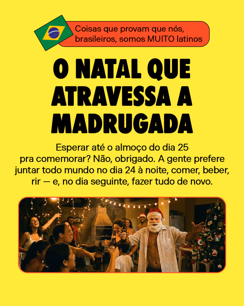 O Natal que atravessa a madrugada
Esperar até o almoço do dia 25 pra comemorar?
Não, obrigado. 
A gente prefere juntar todo mundo no dia 24 à noite, comer, beber, rir — e, no dia seguinte, fazer tudo de novo. 

