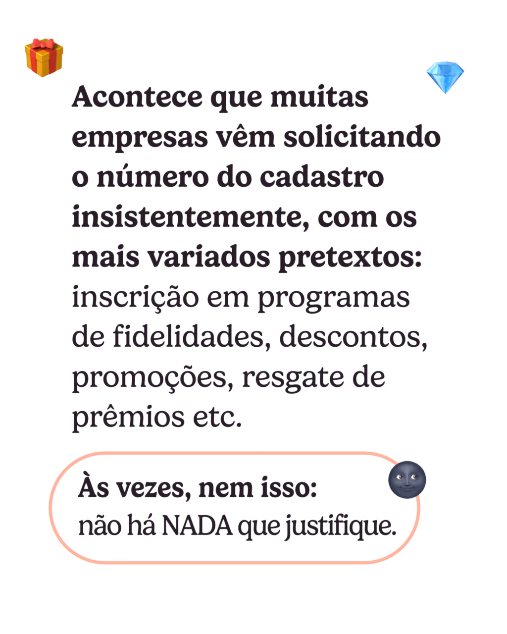 Acontece que muitas empresas vêm solicitando o número do cadastro insistentemente, com os mais variados pretextos: inscrição em programas de fidelidade, descontos, promoções, resgate de prêmios etc. Às vezes, nem isso: não há NADA que justifique.