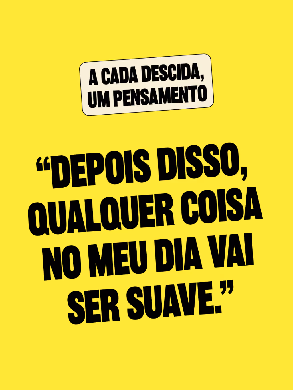A cada descida, um pensamento
 
“Depois disso, qualquer coisa no meu dia vai ser suave.”
