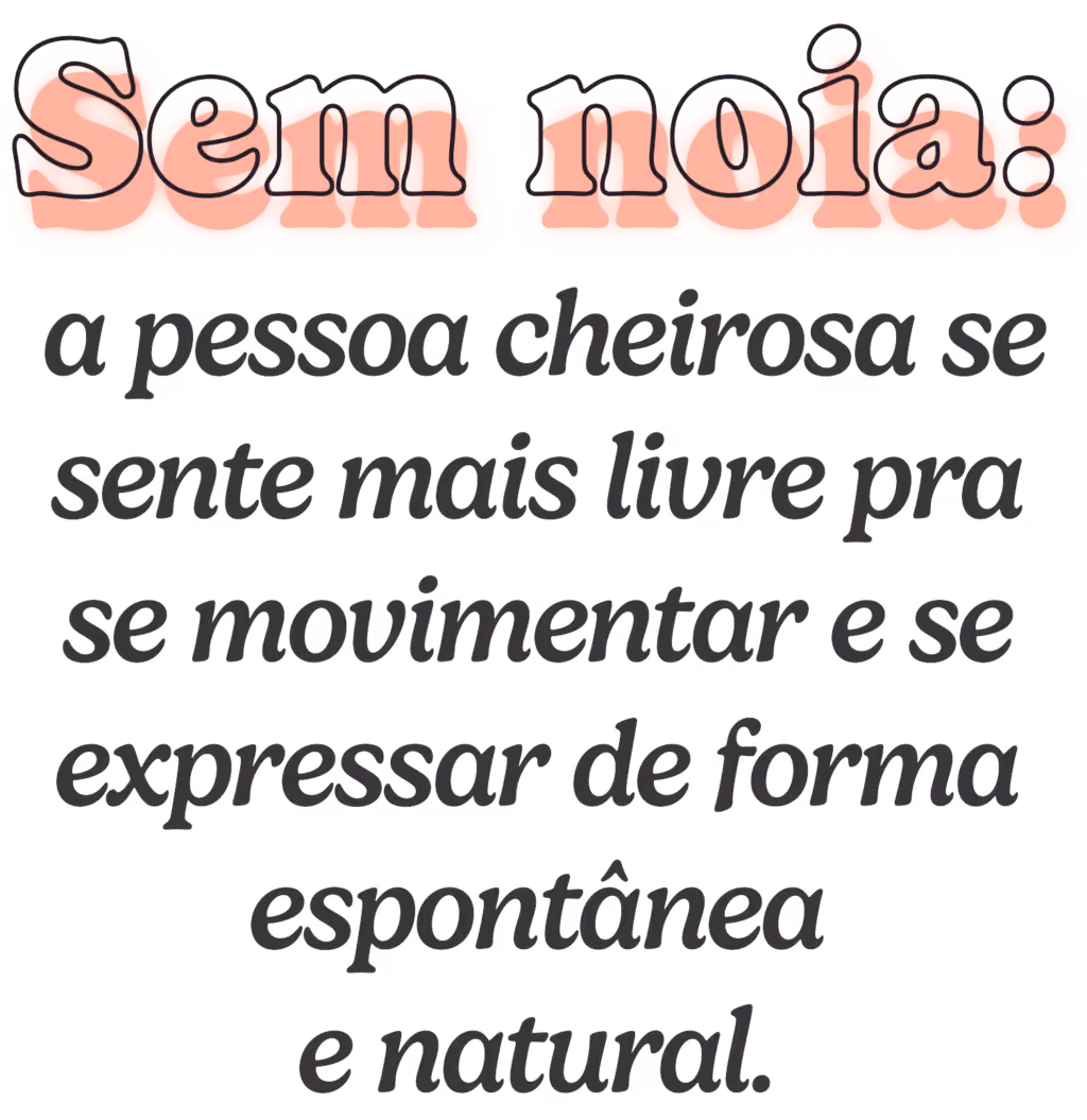 Sem noia: a pessoa cheirosa se sente mais livre pra se movimentar e se expressar de forma mais espontânea e natural.
