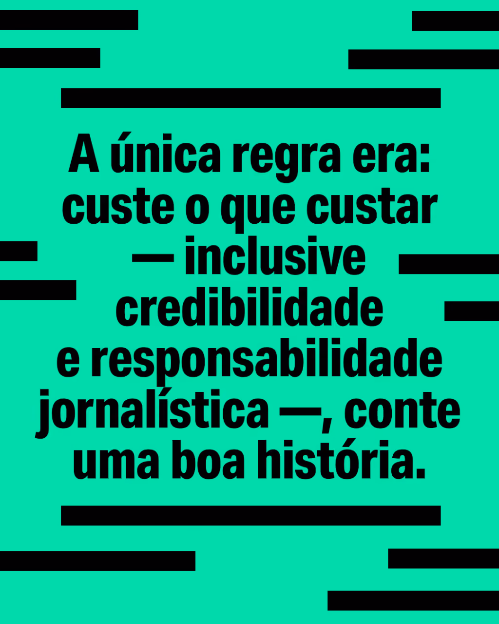 A única regra era: custe o que custar — inclusive credibilidade e responsabilidade jornalística —, conte uma boa história.