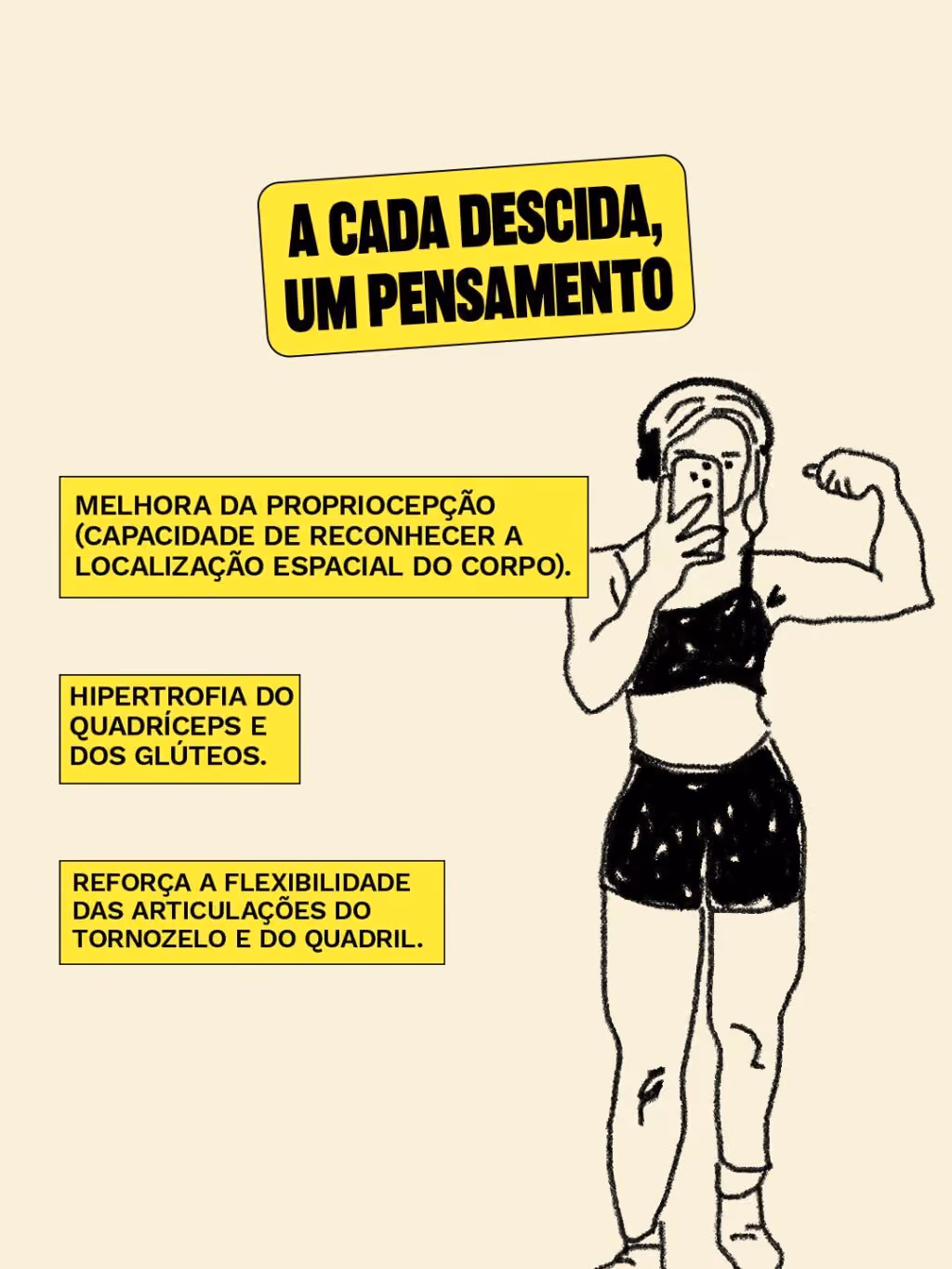 A cada descida, um pensamento
 
Mentaliza e desce:
·  	Hipertrofia do quadríceps e dos glúteos.
·  	Melhora da propriocepção (capacidade de reconhecer a localização espacial do corpo).
·  	Reforça a flexibilidade das articulações do tornozelo e do quadril.
